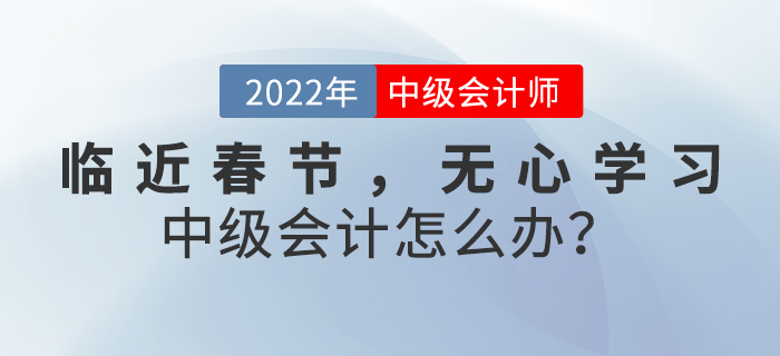 臨近春節(jié)，無(wú)心學(xué)習(xí)中級(jí)會(huì)計(jì)怎么辦？