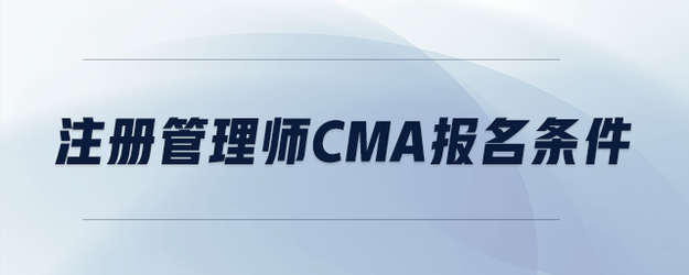 注冊(cè)管理師cma報(bào)名條件