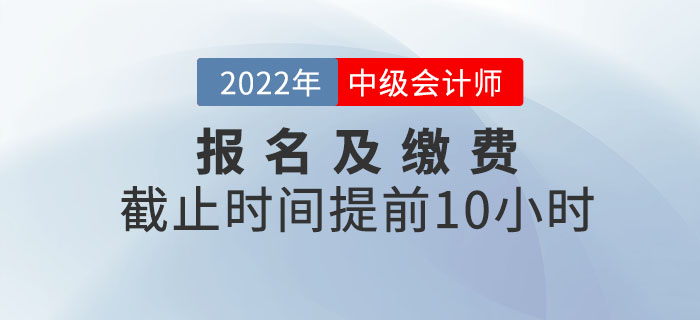 重大改變！2022年中級會計(jì)考試報(bào)名及繳費(fèi)提前截止！