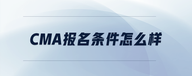 cma報名條件怎么樣