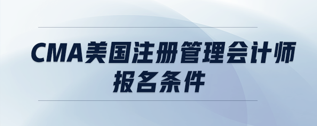 cma美國注冊管理會計師報名條件