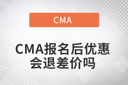 CMA報(bào)名后優(yōu)惠會(huì)退差價(jià)嗎