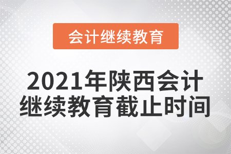 2021年陜西會(huì)計(jì)繼續(xù)教育截止時(shí)間