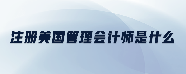 注冊(cè)美國(guó)管理會(huì)計(jì)師是什么