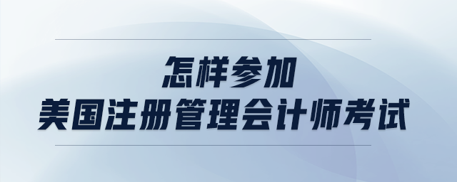 怎樣參加美國注冊管理會計師考試