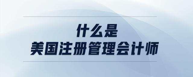 什么是美國注冊管理會計師