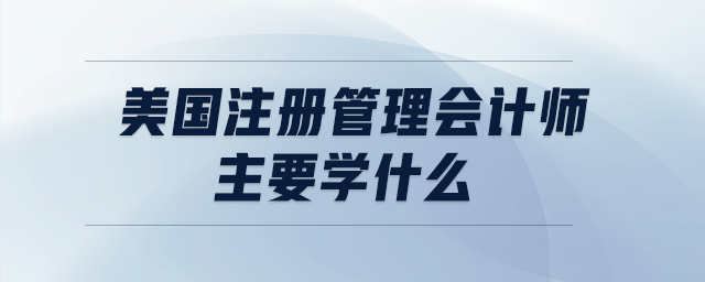 美國注冊管理會計師主要學(xué)什么