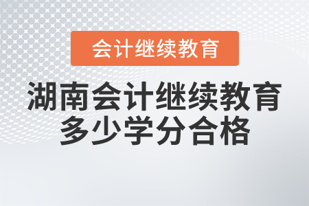 湖南會計繼續(xù)教育多少學分合格？