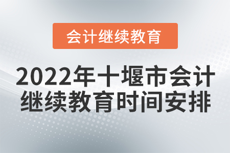 2022年十堰市會計(jì)繼續(xù)教育時間安排 2022年十堰市會計(jì)繼續(xù)教育時間安排