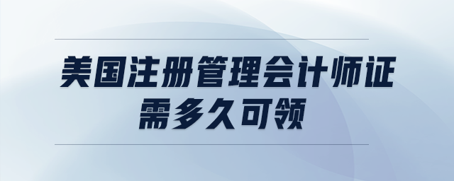 美國(guó)注冊(cè)管理會(huì)計(jì)師證需多久可領(lǐng)