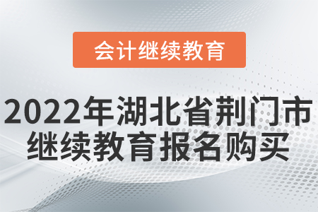 2022年湖北省荊門市會(huì)計(jì)繼續(xù)教育報(bào)名購(gòu)買流程