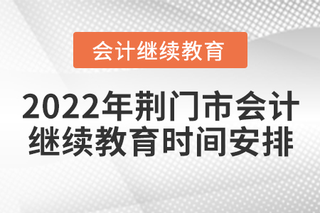 2022年荊門市會計繼續(xù)教育時間安排 2022年荊門市會計繼續(xù)教育時間安排