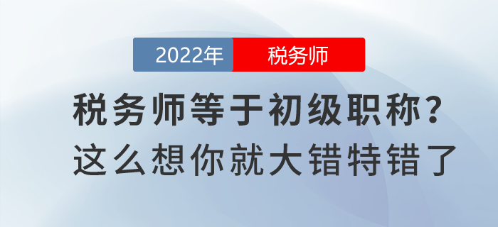稅務(wù)師等于初級(jí)職稱？這么想你就大錯(cuò)特錯(cuò)了