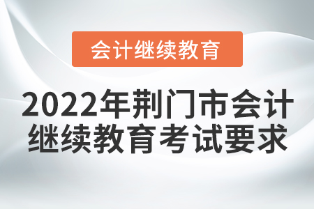 2022年荊門市會(huì)計(jì)繼續(xù)教育考試要求
