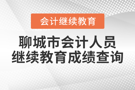 聊城市會計(jì)人員繼續(xù)教育成績查詢