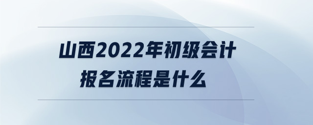 山西2022年初級會計報名流程是什么