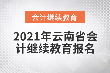 2021年云南省會(huì)計(jì)繼續(xù)教育報(bào)名