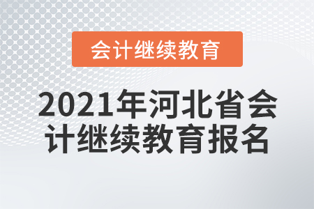2021年河北省會計繼續(xù)教育報名