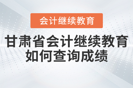 甘肅省會計繼續(xù)教育如何查詢成績？