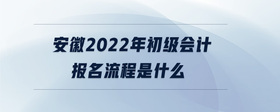 安徽2022年初級會(huì)計(jì)報(bào)名流程是什么