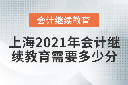 上海2021年會計繼續(xù)教育需要多少分？