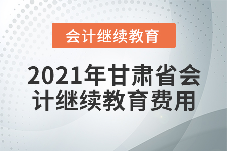 2021年甘肅省會(huì)計(jì)繼續(xù)教育費(fèi)用