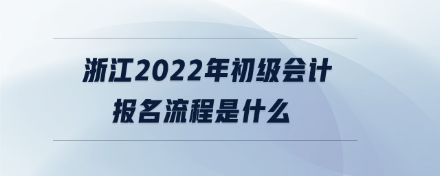 浙江2022年初級(jí)會(huì)計(jì)報(bào)名流程是什么