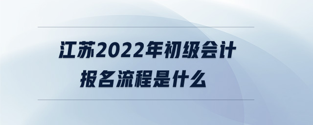 江蘇2022年初級(jí)會(huì)計(jì)報(bào)名流程是什么
