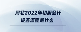 河北2022年初級會(huì)計(jì)報(bào)名流程是什么
