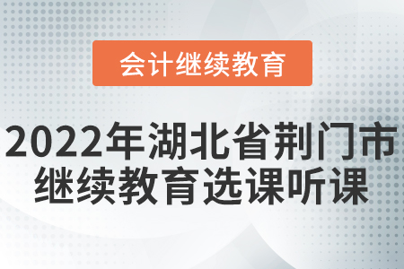 2022年湖北省荊門市會計(jì)繼續(xù)教育選課聽課要求