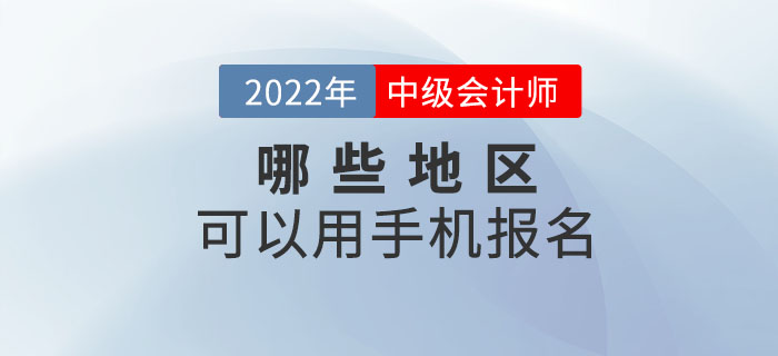 2022年中級(jí)會(huì)計(jì)職稱(chēng)考試哪些地區(qū)可以手機(jī)報(bào)名？