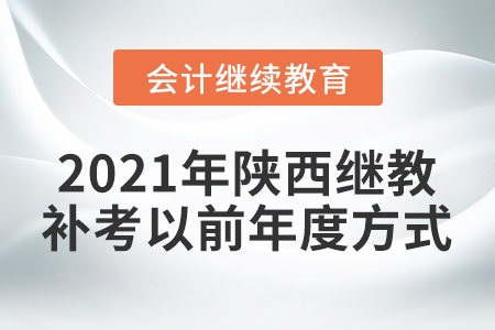 2021年陜西省會計繼續(xù)教育補考以前年度方式