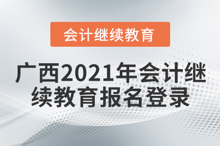 廣西2021年會計(jì)繼續(xù)教育報名登錄