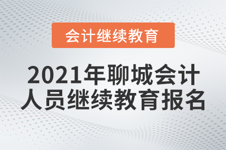 2021年聊城會計人員繼續(xù)教育報名