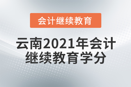 云南2021年會計繼續(xù)教育學(xué)分