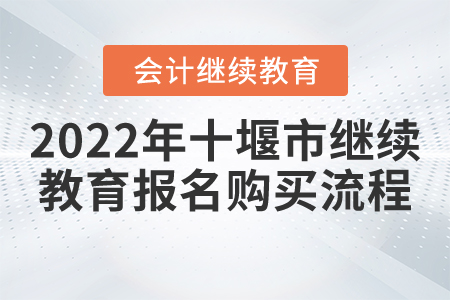 2022年十堰市會計繼續(xù)教育報名購買流程