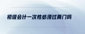 初級會(huì)計(jì)一次性必須過兩門嗎