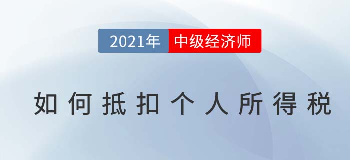 2021年中級(jí)經(jīng)濟(jì)師個(gè)稅抵扣步驟詳解