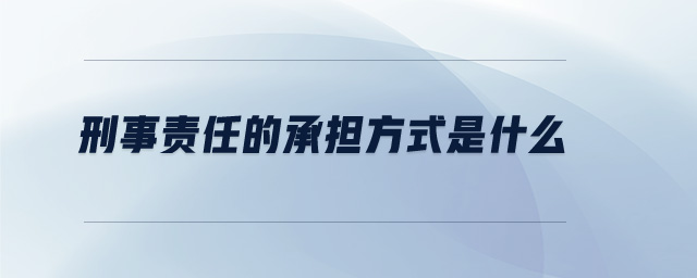 刑事責(zé)任的承擔(dān)方式是什么