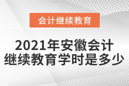 2021年安徽會計繼續(xù)教育學(xué)時是多少？