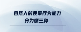 自然人的民事行為能力分為哪三種