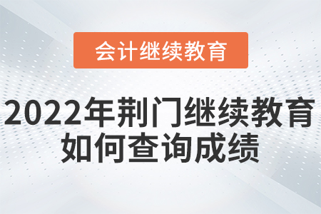 2022年荊門會(huì)計(jì)繼續(xù)教育如何查詢成績(jī)？