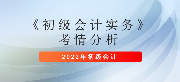 2022年初級(jí)會(huì)計(jì)考情你了解嗎？一文看懂《初級(jí)會(huì)計(jì)實(shí)務(wù)》考情分析
