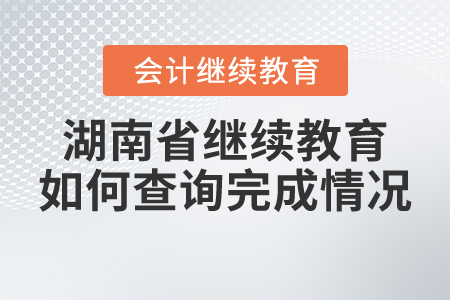2021年湖南省會計(jì)繼續(xù)教育如何查詢完成情況？