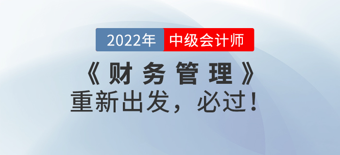 2022年中級(jí)會(huì)計(jì)《財(cái)務(wù)管理》重新出發(fā)，必過(guò)！