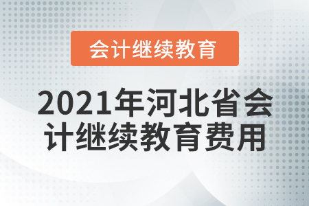 2021年河北省會(huì)計(jì)繼續(xù)教育費(fèi)用