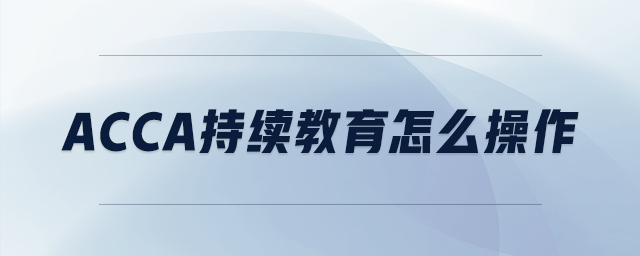 acca持續(xù)教育怎么操作