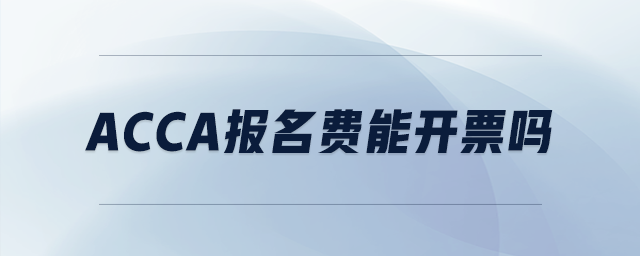 acca報(bào)名費(fèi)能開票嗎