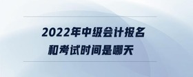 2022年中級會計報名和考試時間是哪天
