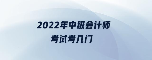 2022年中級會計(jì)師考試考幾門